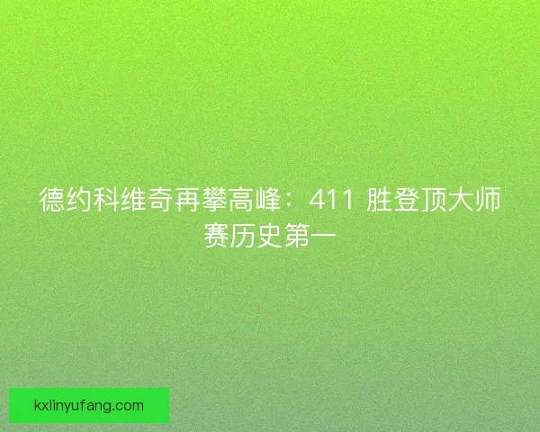 德约科维奇再攀高峰：411 胜登顶大师赛历史第一