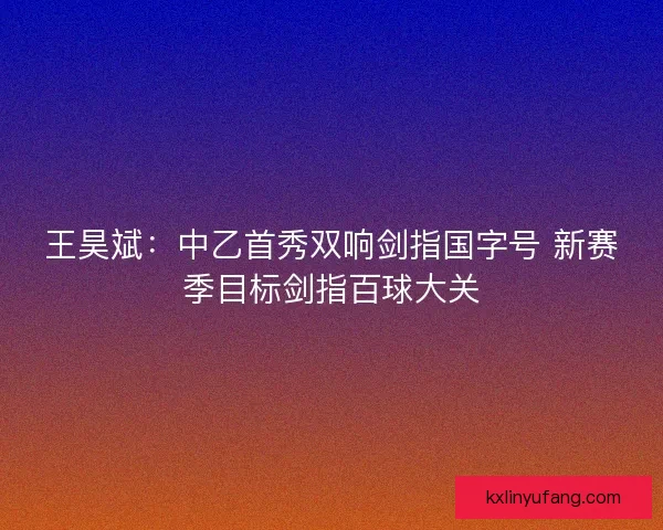 王昊斌：中乙首秀双响剑指国字号 新赛季目标剑指百球大关