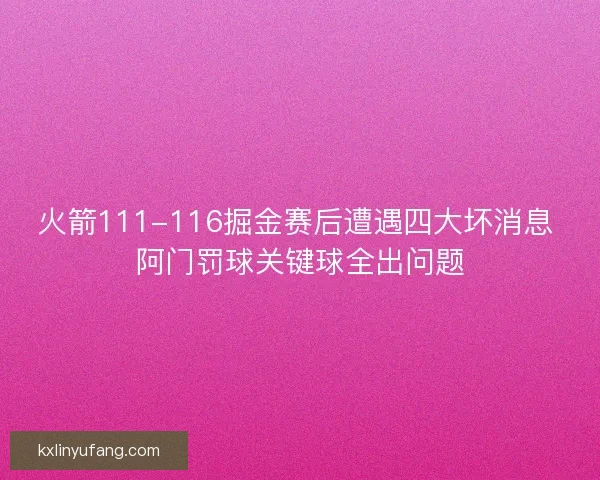 火箭111-116掘金赛后遭遇四大坏消息 阿门罚球关键球全出问题