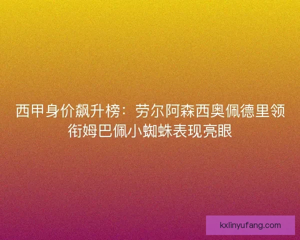 西甲身价飙升榜：劳尔阿森西奥佩德里领衔姆巴佩小蜘蛛表现亮眼