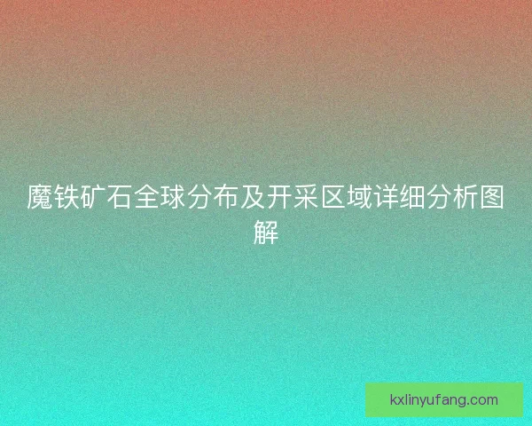 魔铁矿石全球分布及开采区域详细分析图解