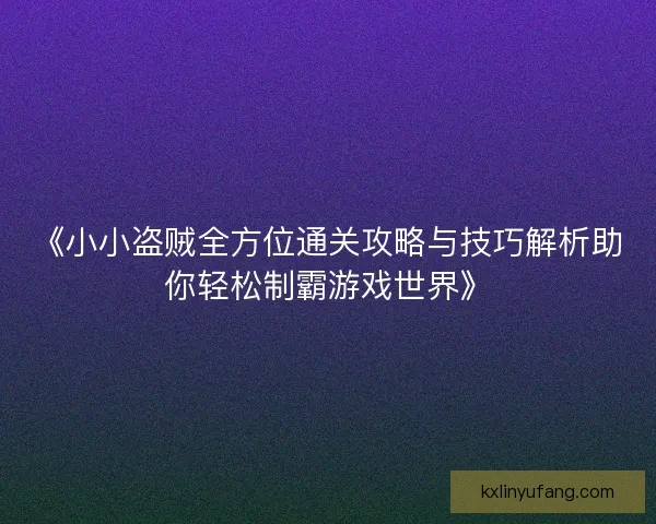 《小小盗贼全方位通关攻略与技巧解析助你轻松制霸游戏世界》