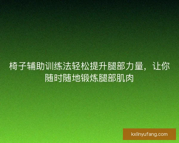 椅子辅助训练法轻松提升腿部力量，让你随时随地锻炼腿部肌肉