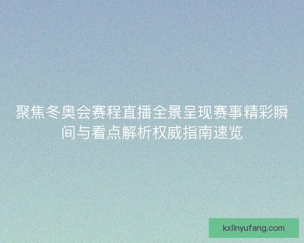 聚焦冬奥会赛程直播全景呈现赛事精彩瞬间与看点解析权威指南速览