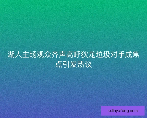 湖人主场观众齐声高呼狄龙垃圾对手成焦点引发热议