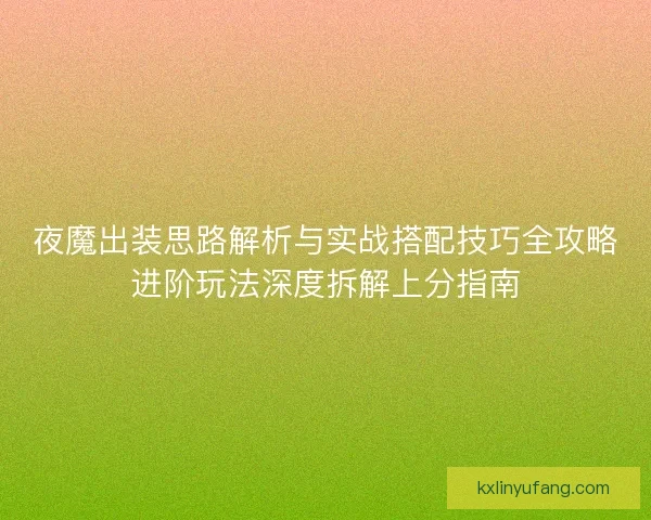 夜魔出装思路解析与实战搭配技巧全攻略进阶玩法深度拆解上分指南