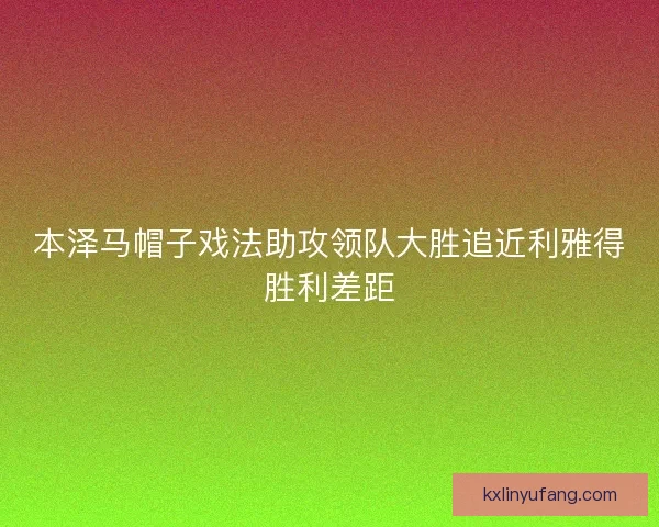 本泽马帽子戏法助攻领队大胜追近利雅得胜利差距