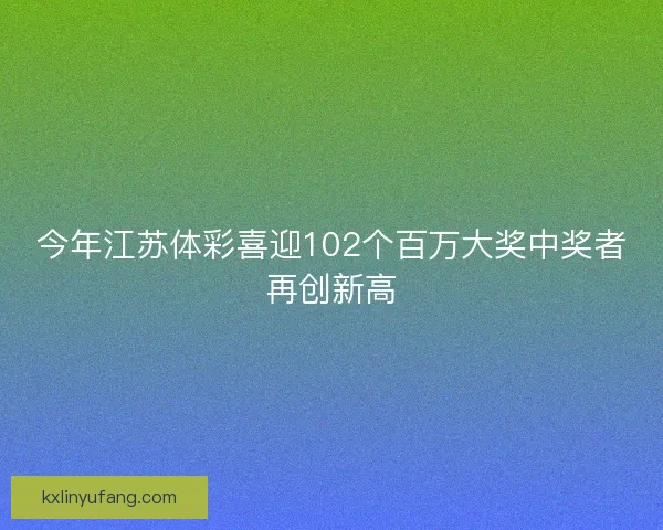 今年江苏体彩喜迎102个百万大奖中奖者再创新高