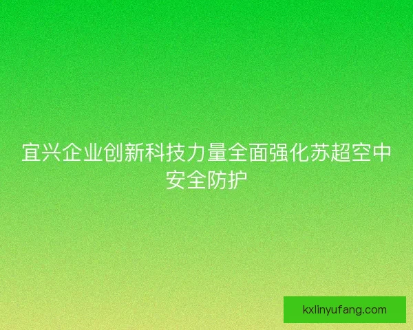 宜兴企业创新科技力量全面强化苏超空中安全防护