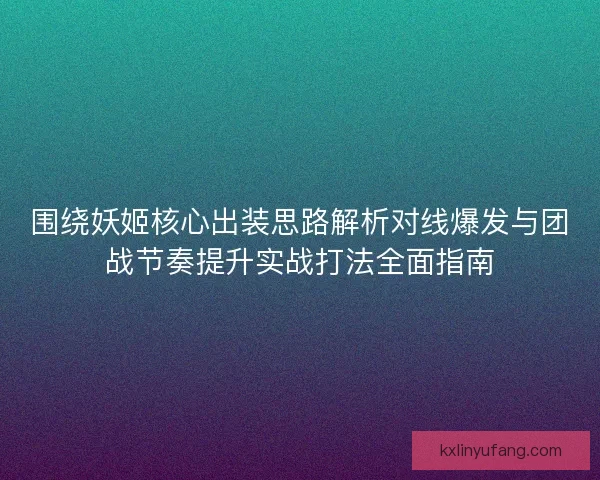围绕妖姬核心出装思路解析对线爆发与团战节奏提升实战打法全面指南