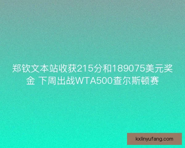 郑钦文本站收获215分和189075美元奖金 下周出战WTA500查尔斯顿赛